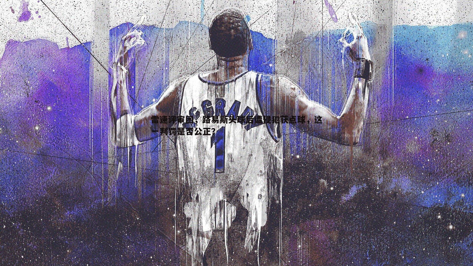 雷速评审团,路易斯头球后遭侵犯获点球,这一判罚是否公正?