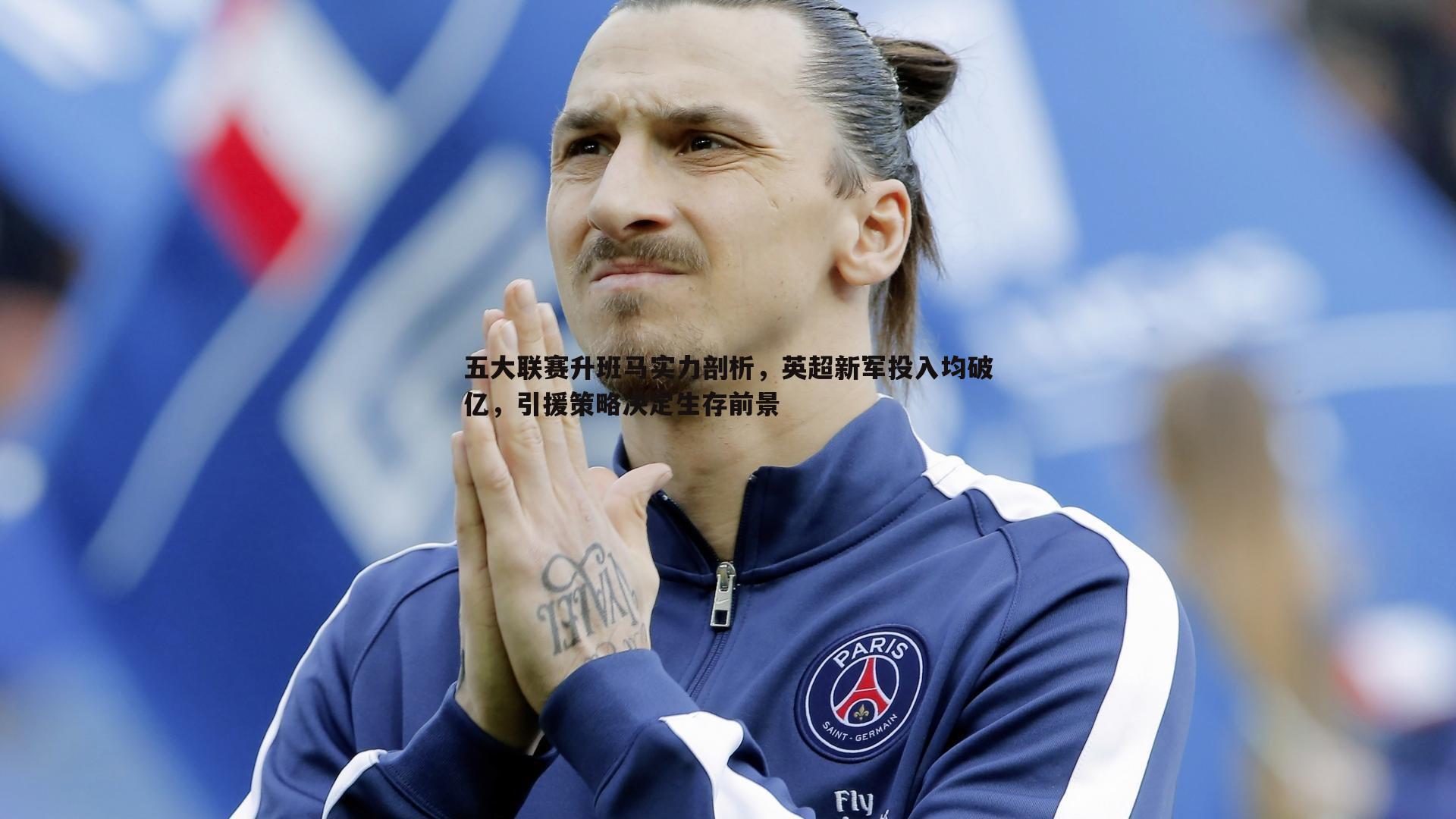 五大联赛升班马实力剖析，英超新军投入均破亿，引援策略决定生存前景