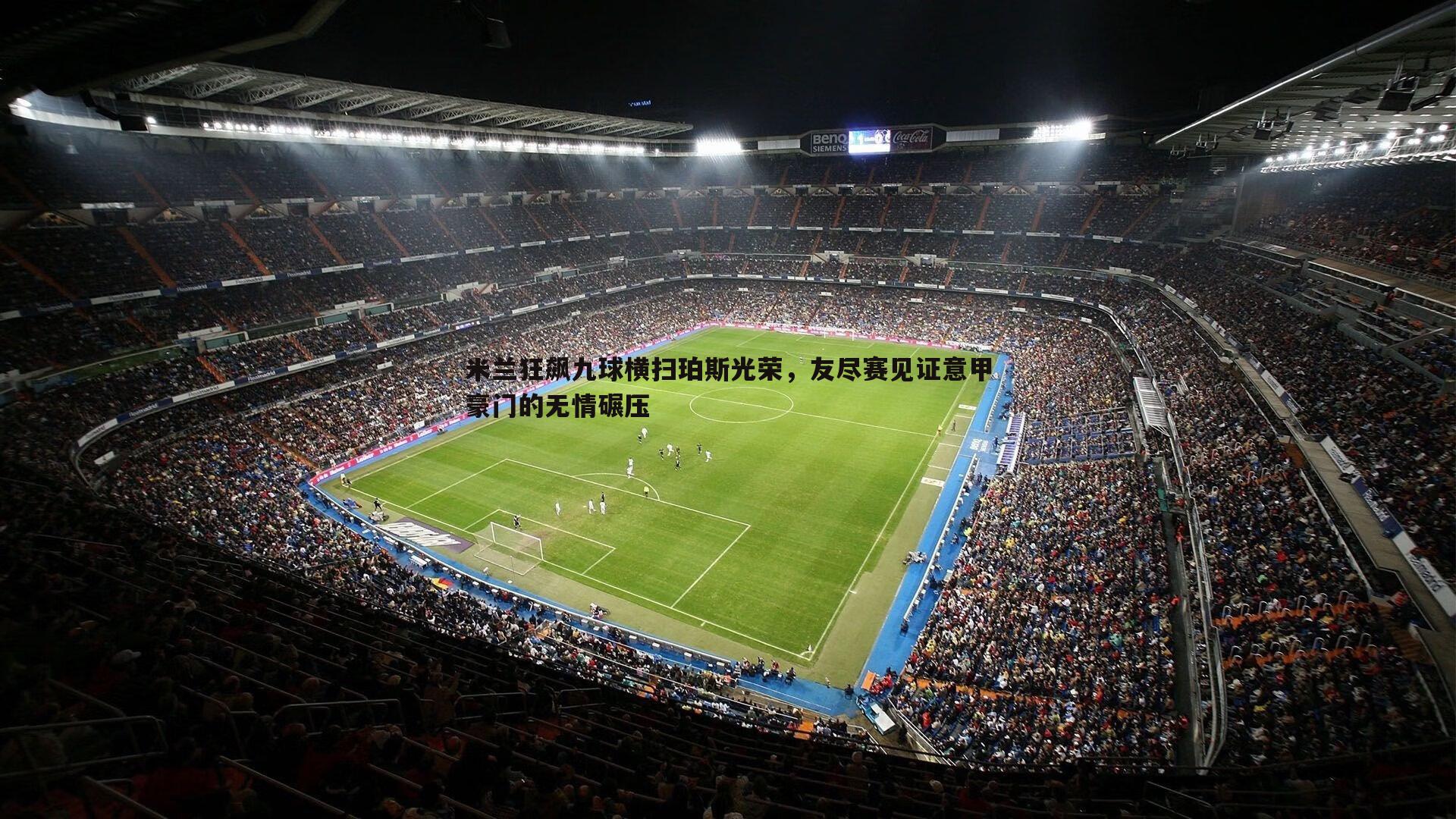 米兰狂飙九球横扫珀斯光荣,友尽赛见证意甲豪门的无情碾压