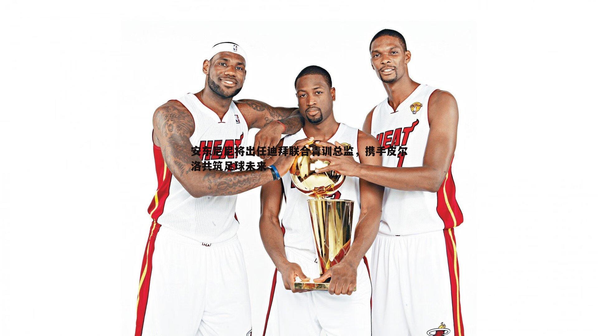 安东尼尼将出任迪拜联合青训总监，携手皮尔洛共筑足球未来